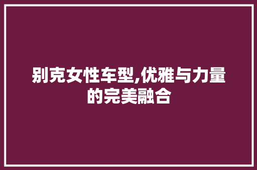 别克女性车型,优雅与力量的完美融合