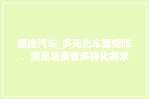 捷途汽车_多元化车型矩阵，满足消费者多样化需求