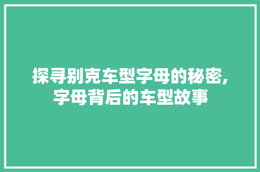 探寻别克车型字母的秘密,字母背后的车型故事