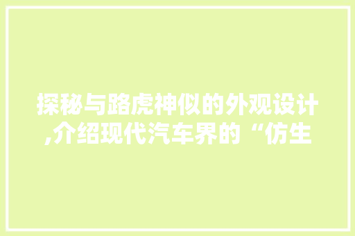 探秘与路虎神似的外观设计,介绍现代汽车界的“仿生美学”