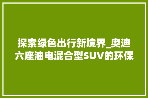 探索绿色出行新境界_奥迪六座油电混合型SUV的环保之旅 车身配件