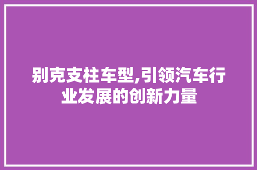 别克支柱车型,引领汽车行业发展的创新力量