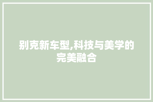 别克新车型,科技与美学的完美融合