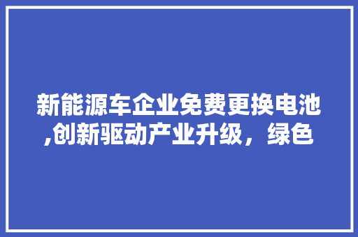 新能源车企业免费更换电池,创新驱动产业升级，绿色出行新选择