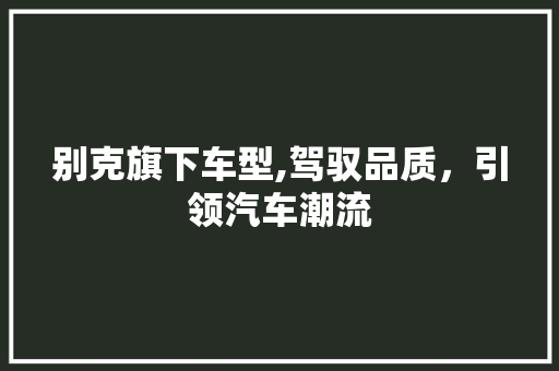 别克旗下车型,驾驭品质，引领汽车潮流
