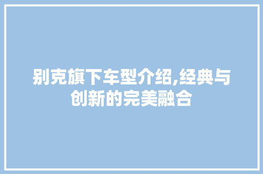 别克旗下车型介绍,经典与创新的完美融合