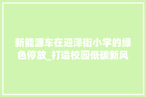 新能源车在迎泽街小学的绿色停放_打造校园低碳新风尚