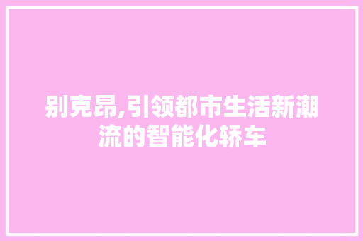 别克昂,引领都市生活新潮流的智能化轿车