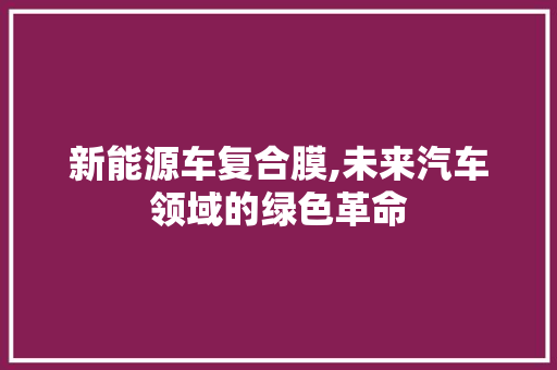 新能源车复合膜,未来汽车领域的绿色革命