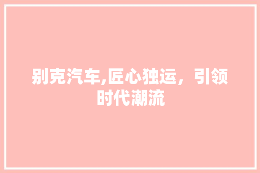 别克汽车,匠心独运，引领时代潮流