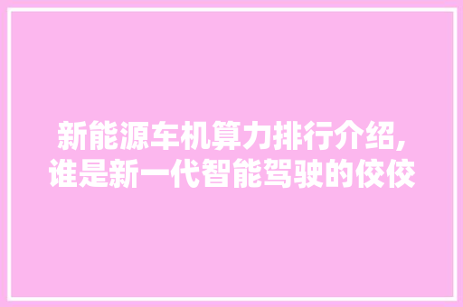 新能源车机算力排行介绍,谁是新一代智能驾驶的佼佼者