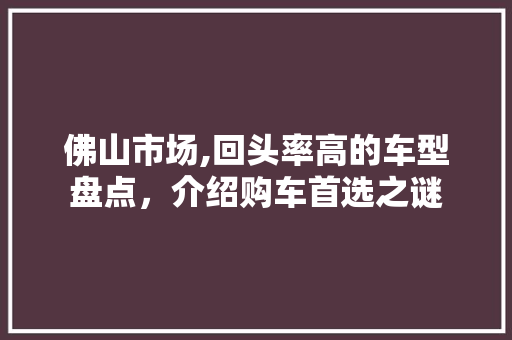 佛山市场,回头率高的车型盘点，介绍购车首选之谜