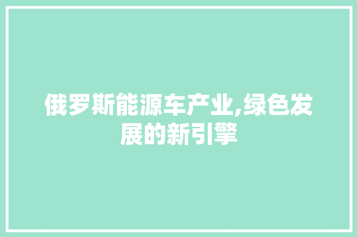 俄罗斯能源车产业,绿色发展的新引擎