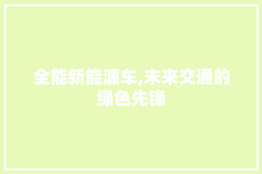 全能新能源车,未来交通的绿色先锋