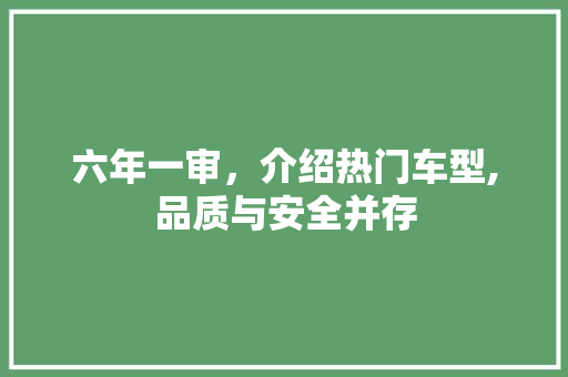 六年一审，介绍热门车型,品质与安全并存