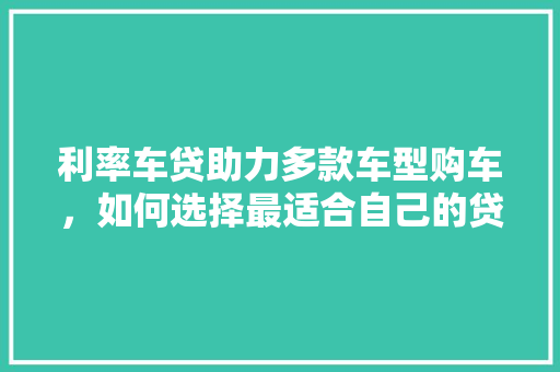 利率车贷助力多款车型购车，如何选择最适合自己的贷款方法