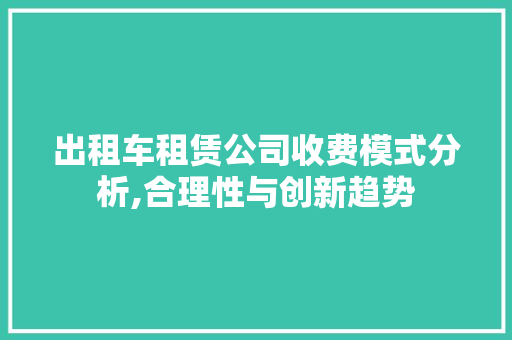 出租车租赁公司收费模式分析,合理性与创新趋势