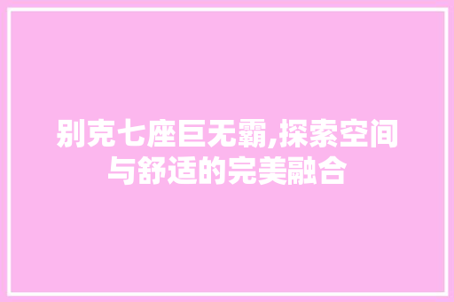 别克七座巨无霸,探索空间与舒适的完美融合