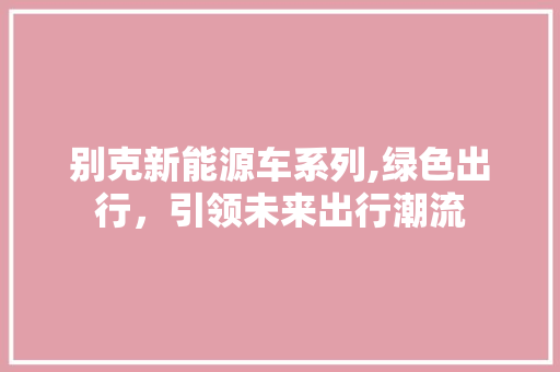 别克新能源车系列,绿色出行，引领未来出行潮流