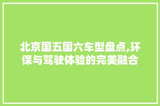 北京国五国六车型盘点,环保与驾驶体验的完美融合