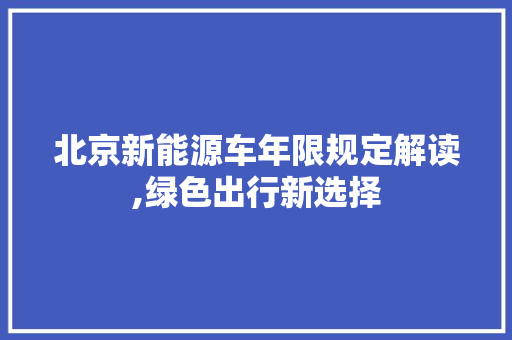 北京新能源车年限规定解读,绿色出行新选择