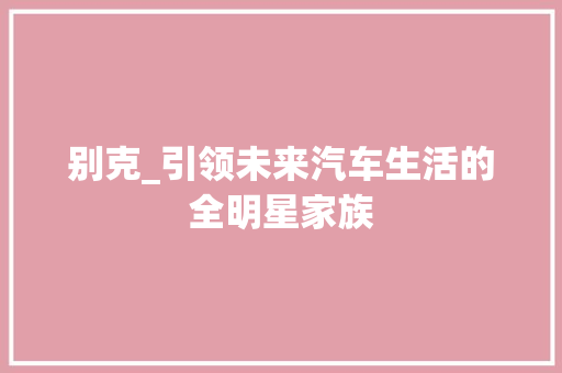 别克_引领未来汽车生活的全明星家族