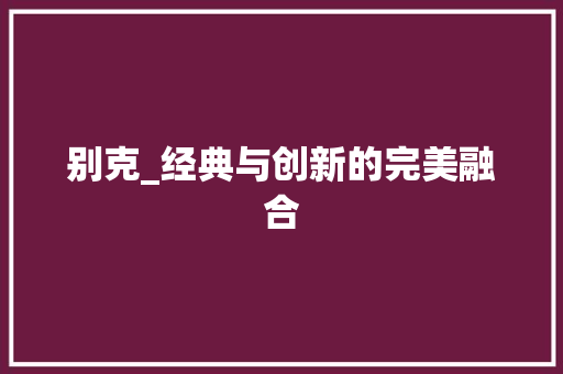 别克_经典与创新的完美融合