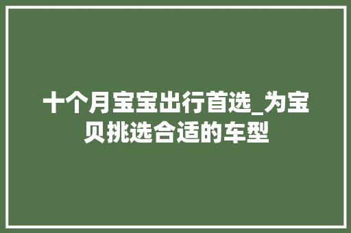 十个月宝宝出行首选_为宝贝挑选合适的车型