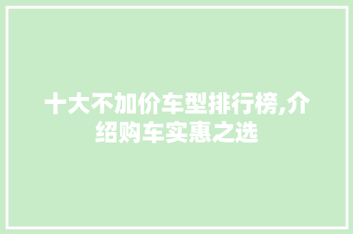 十大不加价车型排行榜,介绍购车实惠之选