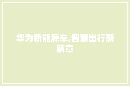 华为新能源车,智慧出行新篇章
