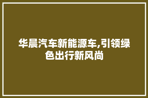 华晨汽车新能源车,引领绿色出行新风尚