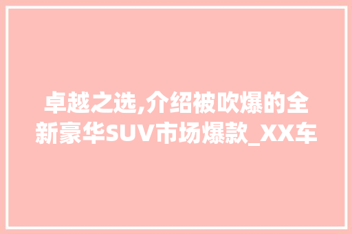 卓越之选,介绍被吹爆的全新豪华SUV市场爆款_XX车型