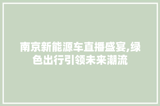 南京新能源车直播盛宴,绿色出行引领未来潮流