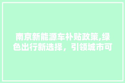 南京新能源车补贴政策,绿色出行新选择，引领城市可持续发展