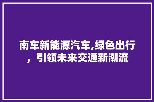 南车新能源汽车,绿色出行，引领未来交通新潮流