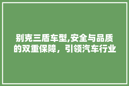 别克三盾车型,安全与品质的双重保障，引领汽车行业新潮流