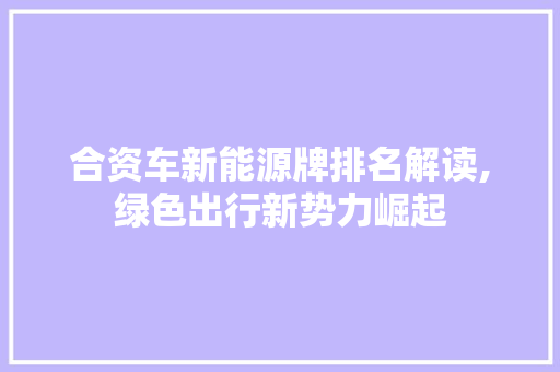 合资车新能源牌排名解读,绿色出行新势力崛起