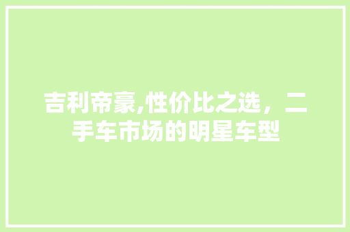 吉利帝豪,性价比之选，二手车市场的明星车型