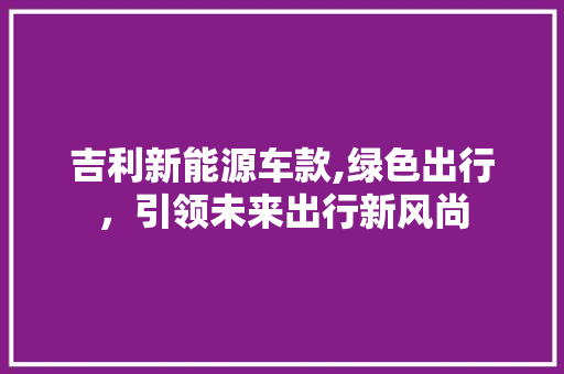 吉利新能源车款,绿色出行，引领未来出行新风尚