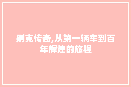 别克传奇,从第一辆车到百年辉煌的旅程