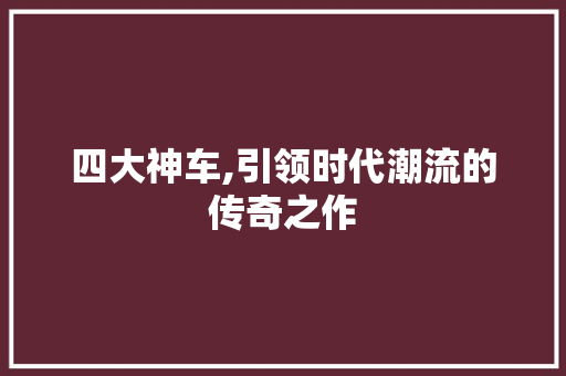 四大神车,引领时代潮流的传奇之作