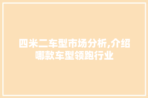 四米二车型市场分析,介绍哪款车型领跑行业