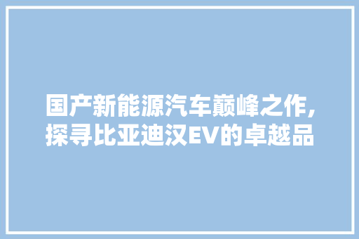 国产新能源汽车巅峰之作,探寻比亚迪汉EV的卓越品质