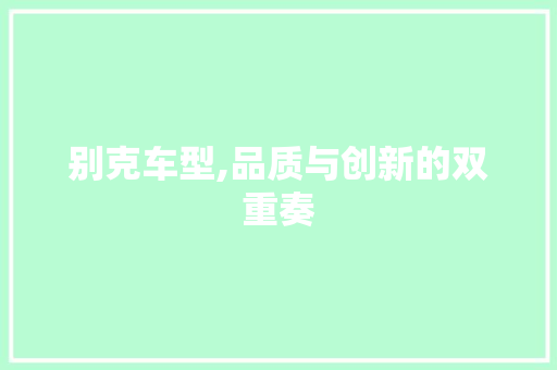 别克车型,品质与创新的双重奏