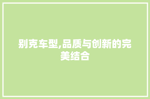 别克车型,品质与创新的完美结合