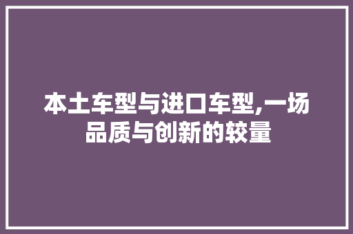 本土车型与进口车型,一场品质与创新的较量