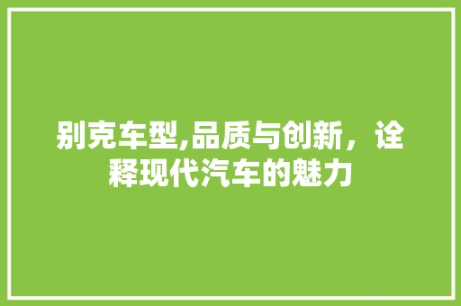 别克车型,品质与创新，诠释现代汽车的魅力