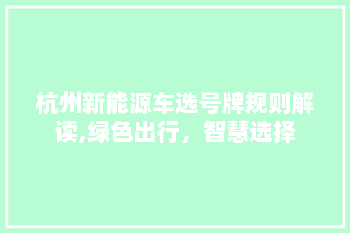 杭州新能源车选号牌规则解读,绿色出行，智慧选择