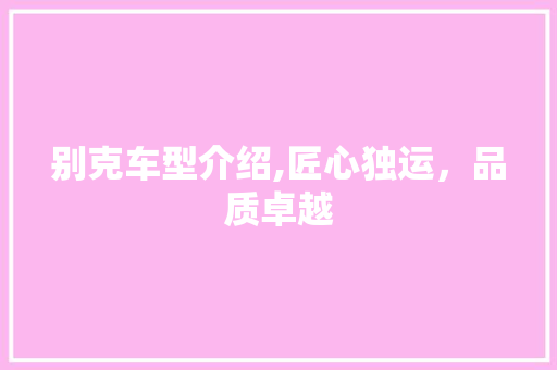 别克车型介绍,匠心独运，品质卓越