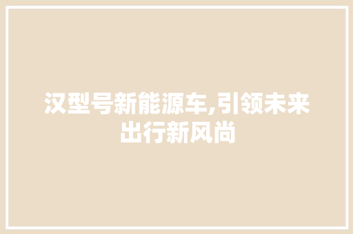 汉型号新能源车,引领未来出行新风尚